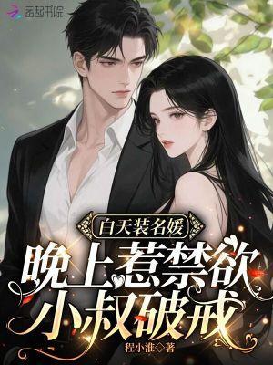 白天装名媛，晚上惹禁欲小叔破戒